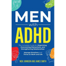 Men with ADHD: The Complete Guide for Organizing, Overcoming Distractions, and Strengthening Relationships. Manage Emotions and Thrive at Work and Lif