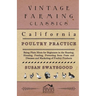 California Poultry Practice - Being Plain Hints For Beginners In The Rearing, Housing, Feeding, Protecting From Pests And Diseases And Marketing Of Po