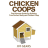Chicken Coop: Build Your Perfect Chicken Coop Today, In This Chicken Coop Guide For Beginners You Will Learn How To Make A Great DIY