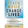 Teach Music Change Lives: 12 Keys to Unlock The Ultimate Music Teachers Success Strategies