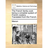 The French Family Cook: Being a Complete System of French Cookery. ... Translated from the French.