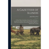 A Gazetteer of Illinois: in Three Parts, Containing a General View of the State, a General View of Each County, and a Particular Description of