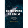 Understanding the Moment: Focus on the Now and Get the Most Out of Your Future