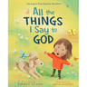 All the Things I Say to God: Learning to Pray Anytime, Anywhere