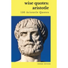 Wise Quotes: Aristotle (150 Aristotle Quotes): Greek Philosophy Quote Collections Aristotle Ethics Physics Poetry