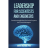 Leadership for Scientists and Engineers: Transforming Brilliant Technical Experts Into Great Managers