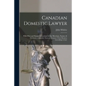 Canadian Domestic Lawyer [microform]: With Plain and Simple Instructions for the Merchant, Farmer, & Mechanic, to Enable Them to Transact Their Busine