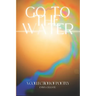 Go to the Water: A Collection of Poetry