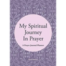 My Spiritual Journey In Prayer - A Prayer Journal Planner
