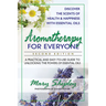 Aromatherapy for Everyone: A Practical and Easy-To-Use Guide to Unlocking the Powers of Essential Oils