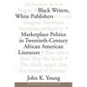 Black Writers, White Publishers: Marketplace Politics in Twentieth- Century African American Literature