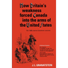 How Britain's Economic, Political, and Military Weakness Forced Canada Into the Arms of the United States: The 1988 Joanne Goodman Lectures