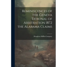 Reminiscences of the Geneva Tribunal of Arbitration 1872 the Alabama Claims