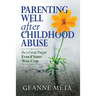 Parenting Well After Childhood Abuse: Be a Great Parent Even if Yours Were Crap