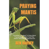 Praying Mantis: Everything You Need To Know About Praying Mantis. Their Food Plan. Habitat Defense And Reproduction