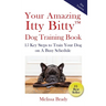 Your Amazing Itty Bitty(TM) Dog Training Book: 15 Key Steps to Train Your Dog on A Busy Schedule