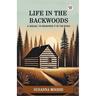Life In The Backwoods A Sequel To Roughing It In The Bush