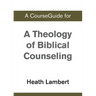 A CourseGuide for A Theology of Biblical Counseling