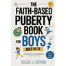 The Faith-Based Puberty Book for Boys Ages 10-12: A Christian Guide to Navigating Body Changes, Emotions, and Relationships with Confidence and Purpos