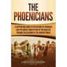 The Phoenicians: A Captivating Guide to the History of Phoenicia and the Impact Made by One of the Greatest Trading Civilizations of the Ancient World