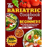 The Bariatric Cookbook for beginners: 300+ Delicious And Easy Recipes for Your Bariatric Success
