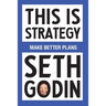 This Is Strategy: Make Better Plans (Create a Strategy to Elevate Your Career, Community & Life)
