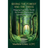 Seeing the Forest and Trees: Mapping Your Inner World for Greater Clarity and Satisfaction in Life