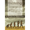 Evolving Towards the Truth: Meditations on God, the Soul and Enlightenment--A Guide for Searchers