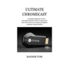 Ultimate Chromecast: A Complete Beginners To Pro Instruction Manual on How to Setup Your New Chromecast in 3 minutes and Explore Awesome Contents Onli