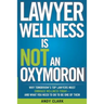 Lawyer Wellness Is NOT An Oxymoron: Why Tomorrow's Top Lawyers Must Embrace Wellness Today-And What You Need to Do to Be One of Them