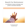Reach For Retirement: A workbook to help you design your perfect retirement lifestyle