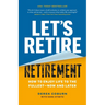 Let's Retire Retirement: How to Enjoy Life to the Fullest--Now and Later