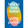 How to Love Better: The Path to Deeper Connection Through Growth, Kindness, and Compassion