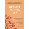 Healing Painful Sex: A Woman's Guide to Confronting, Diagnosing, and Treating Sexual Pain