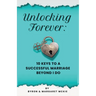 Unlocking Forever: 10 Keys to a Successful Marriage Beyond I Do