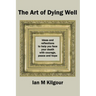 The Art of Dying Well: Ideas and Reflections to Help You Face Your Death With Courage, Peace and Hope