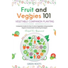Fruit and Veggies 101 - Vegetable Companion Planting: Companion Guide On How To Grow Vegetables Using Essential, Organic & Sustainable Gardening Strat