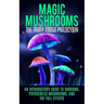 Magic Mushrooms: The Truth About Psilocybin: An Introductory Guide to Shrooms, Psychedelic Mushrooms, And The Full Effects