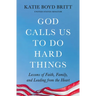 God Calls Us to Do Hard Things: Lessons of Faith, Family, and Leading from the Heart