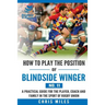 How to play the position of Blindside Winger (No. 11): A practical guide for the player, coach and family in the sport of rugby union