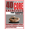 40 Core Exercises for Seniors Over 50: Simple Workouts for Strengthening the Core Muscles, Reclaim Strength, Building Balance, Prevent Fall and Discov