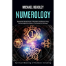 Numerology: Spiritual Meaning of Numbers Including (Reveal the Secret Power of Numbers and Discover How Numerological Divination is Connected to Astro