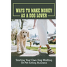 Ways To Make Money As A Dog Lover: Starting Your Own Dog Walking Or Pet Sitting Business: How To Have Your Own Dog Sitting Business