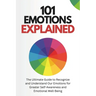 101 Emotions Explained: The Ultimate Guide to Recognize and Understand Our Feelings for Greater Self-Awareness and Emotional Well-Being