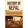 History of Nepal: A Captivating Guide to Ancient Himalayan Kingdoms, Unification, Dynastic Rulers, and Modern Times