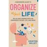 A Beginners Guide To Organizing Your Life: Relax and Unwind with an Organized House, Life, and Mind