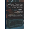 Modern Domestic Cookery, and Useful Receipt Book: Containing the Most Approved Directions for Purchasing, Preserving and Cooking Meat, Fish, Poultry,