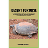 Desert Tortoise: A Comprehensive Guide For Novices On How To Nurture, Care For, And Form Bonds With Your Vibrant Desert Tortoise