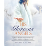 His Glorious Angels: Calling in Angelic Intervention through Prayers, Dreams, and Spoken Words