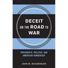 Deceit on the Road to War: Presidents, Politics, and American Democracy